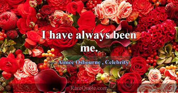 I have always been me.... -Aimee Osbourne