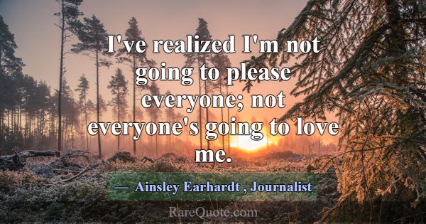 I've realized I'm not going to please everyone; no... -Ainsley Earhardt