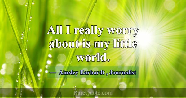 All I really worry about is my little world.... -Ainsley Earhardt
