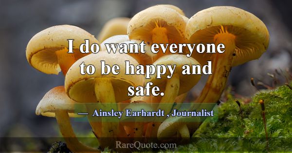 I do want everyone to be happy and safe.... -Ainsley Earhardt