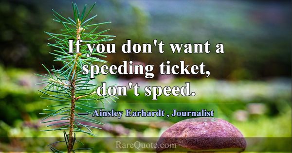 If you don't want a speeding ticket, don't speed.... -Ainsley Earhardt