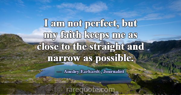 I am not perfect, but my faith keeps me as close t... -Ainsley Earhardt