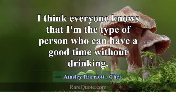 I think everyone knows that I'm the type of person... -Ainsley Harriott