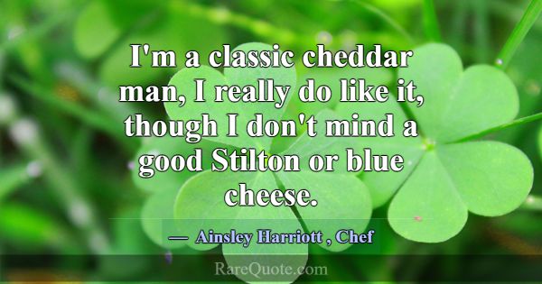 I'm a classic cheddar man, I really do like it, th... -Ainsley Harriott