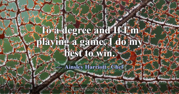 To a degree and If I'm playing a game, I do my bes... -Ainsley Harriott