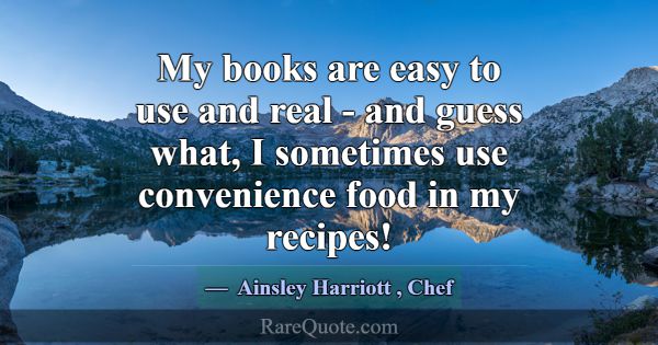 My books are easy to use and real - and guess what... -Ainsley Harriott