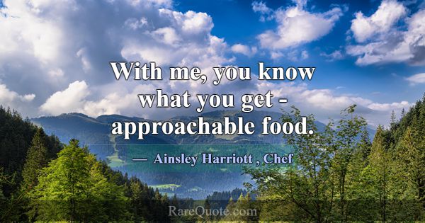 With me, you know what you get - approachable food... -Ainsley Harriott