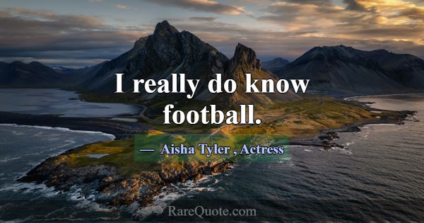 I really do know football.... -Aisha Tyler