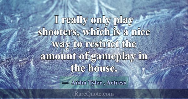 I really only play shooters, which is a nice way t... -Aisha Tyler