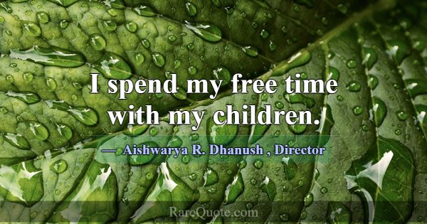 I spend my free time with my children.... -Aishwarya R. Dhanush