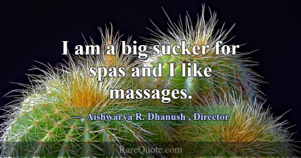 I am a big sucker for spas and I like massages.... -Aishwarya R. Dhanush