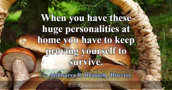 When you have these huge personalities at home you... -Aishwarya R. Dhanush