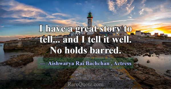 I have a great story to tell... and I tell it well... -Aishwarya Rai Bachchan