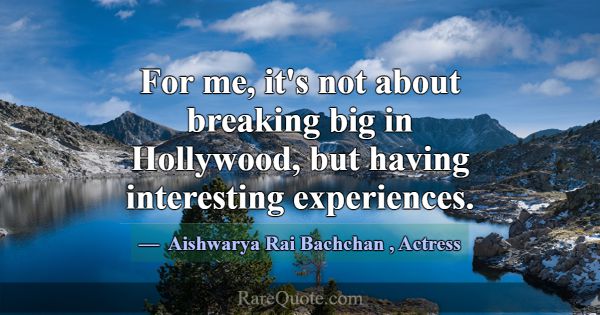 For me, it's not about breaking big in Hollywood, ... -Aishwarya Rai Bachchan