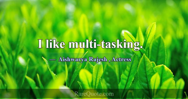 I like multi-tasking.... -Aishwarya Rajesh