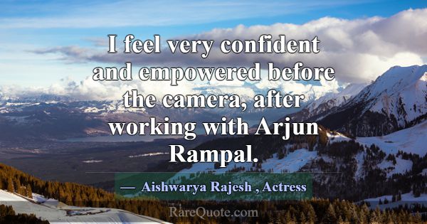 I feel very confident and empowered before the cam... -Aishwarya Rajesh