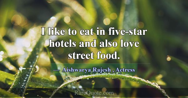 I like to eat in five-star hotels and also love st... -Aishwarya Rajesh
