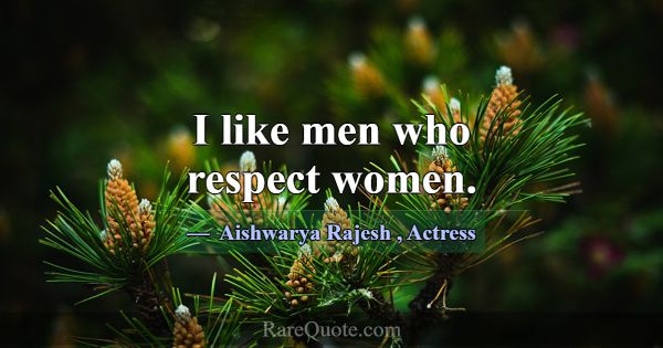I like men who respect women.... -Aishwarya Rajesh