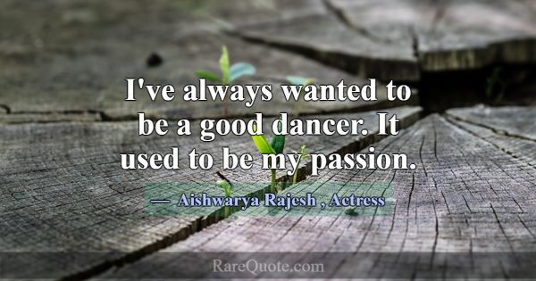I've always wanted to be a good dancer. It used to... -Aishwarya Rajesh