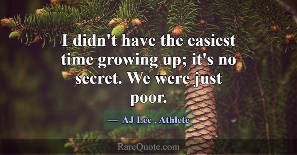 I didn't have the easiest time growing up; it's no... -AJ Lee