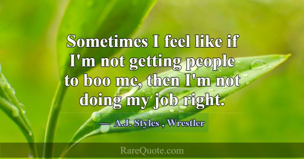 Sometimes I feel like if I'm not getting people to... -A.J. Styles