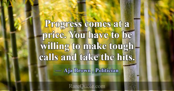 Progress comes at a price. You have to be willing ... -Aja Brown