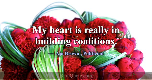 My heart is really in building coalitions.... -Aja Brown