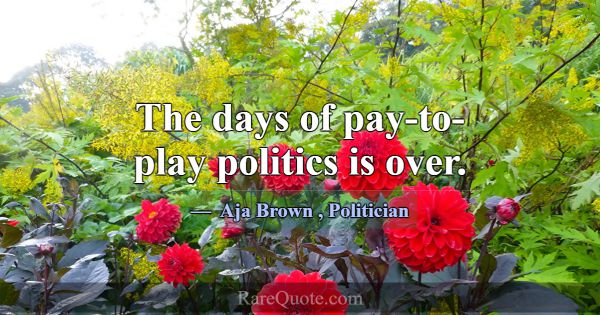 The days of pay-to-play politics is over.... -Aja Brown