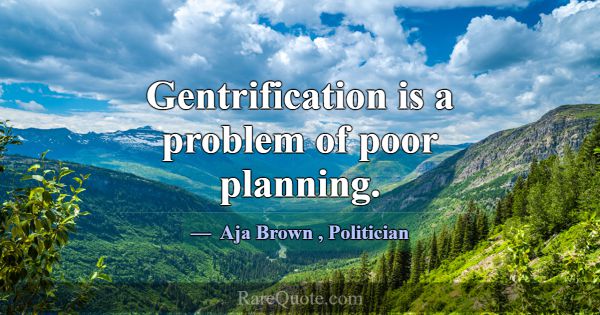 Gentrification is a problem of poor planning.... -Aja Brown