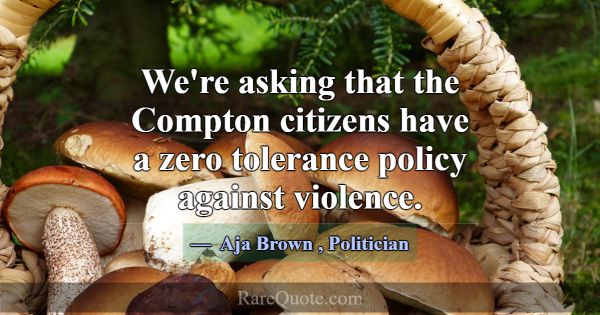 We're asking that the Compton citizens have a zero... -Aja Brown