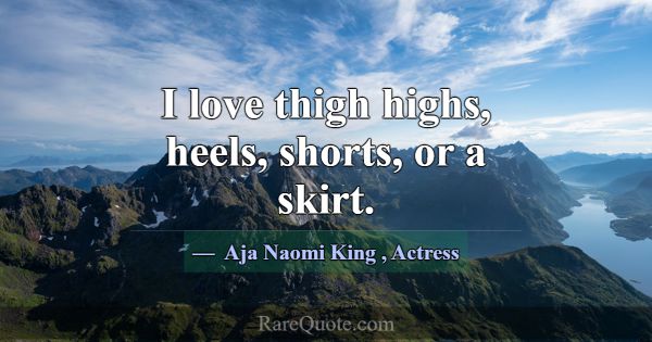 I love thigh highs, heels, shorts, or a skirt.... -Aja Naomi King