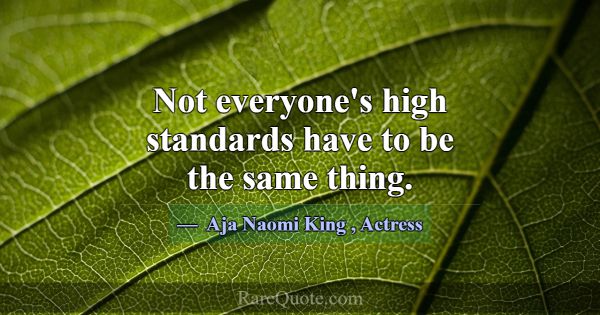 Not everyone's high standards have to be the same ... -Aja Naomi King