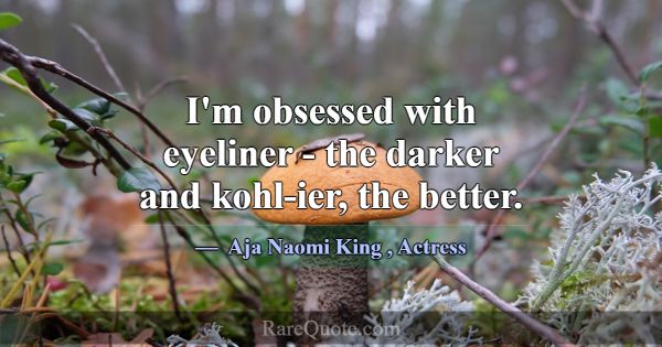 I'm obsessed with eyeliner - the darker and kohl-i... -Aja Naomi King