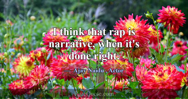 I think that rap is narrative, when it's done righ... -Ajay Naidu