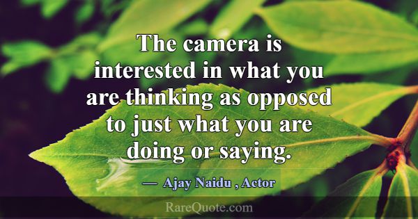 The camera is interested in what you are thinking ... -Ajay Naidu