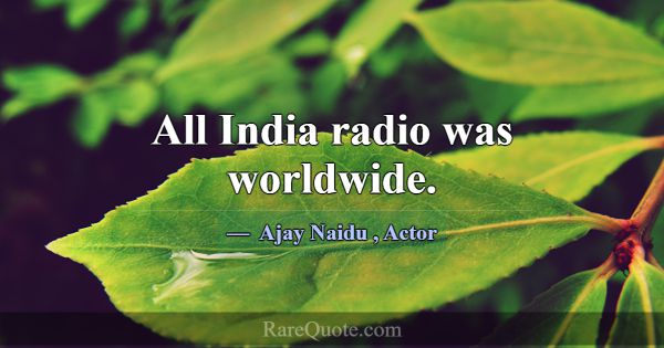All India radio was worldwide.... -Ajay Naidu