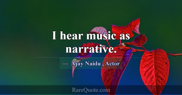 I hear music as narrative.... -Ajay Naidu