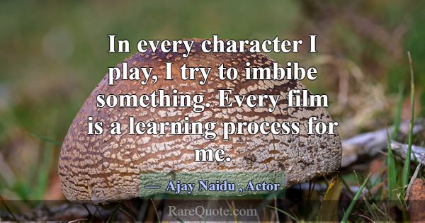 In every character I play, I try to imbibe somethi... -Ajay Naidu
