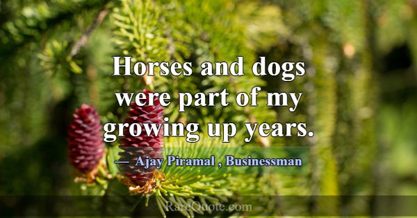 Horses and dogs were part of my growing up years.... -Ajay Piramal
