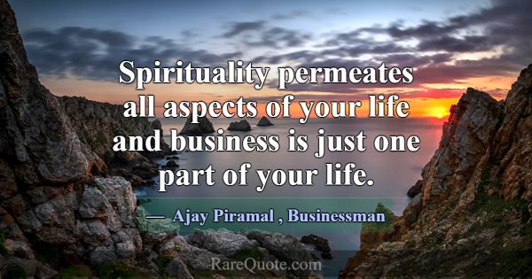 Spirituality permeates all aspects of your life an... -Ajay Piramal