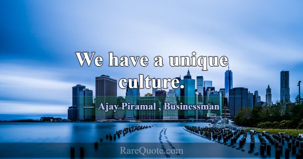 We have a unique culture.... -Ajay Piramal