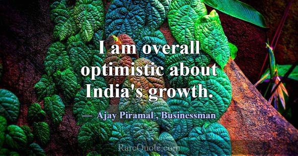 I am overall optimistic about India's growth.... -Ajay Piramal