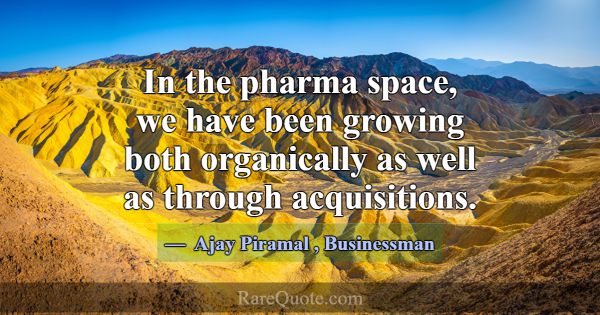 In the pharma space, we have been growing both org... -Ajay Piramal