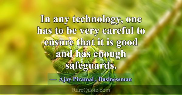 In any technology, one has to be very careful to e... -Ajay Piramal