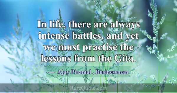 In life, there are always intense battles, and yet... -Ajay Piramal