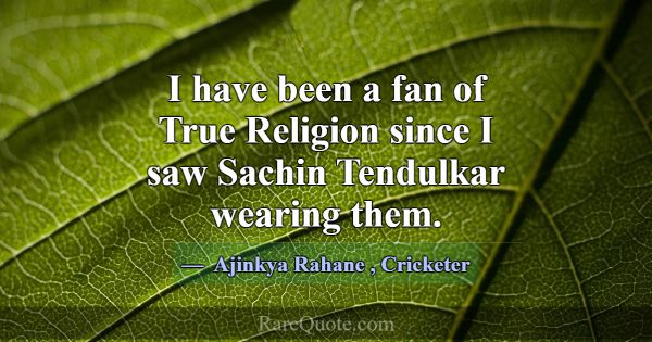 I have been a fan of True Religion since I saw Sac... -Ajinkya Rahane