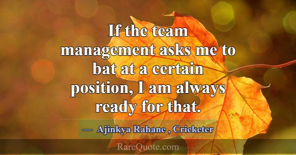 If the team management asks me to bat at a certain... -Ajinkya Rahane