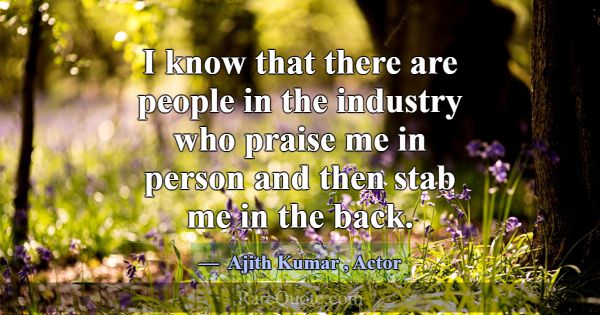 I know that there are people in the industry who p... -Ajith Kumar