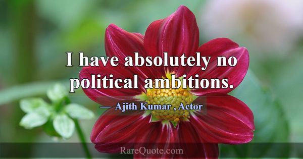 I have absolutely no political ambitions.... -Ajith Kumar