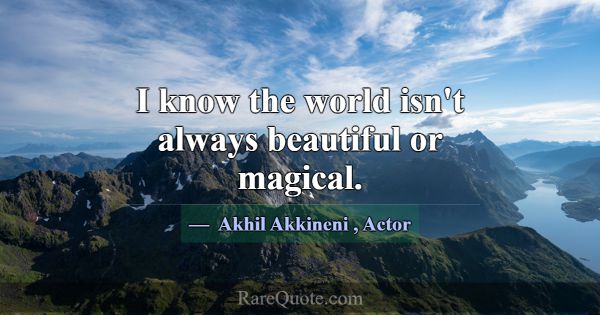 I know the world isn't always beautiful or magical... -Akhil Akkineni